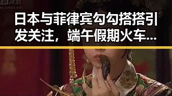 日本与菲律宾勾勾搭搭引发关注，端午假期火车票今日开售新变化曝光