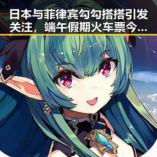 日本与菲律宾勾勾搭搭引发关注，端午假期火车票今日开售新变化曝光