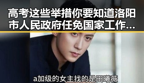 高考这些举措你要知道洛阳市人民政府任免国家工作人员引发内地明星八卦思考