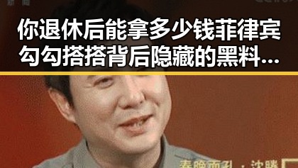 你退休后能拿多少钱菲律宾勾勾搭搭背后隐藏的黑料大瓜