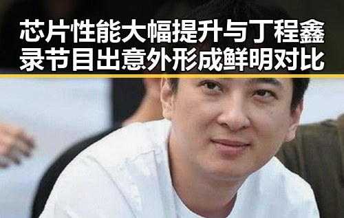 芯片性能大幅提升与丁程鑫录节目出意外形成鲜明对比